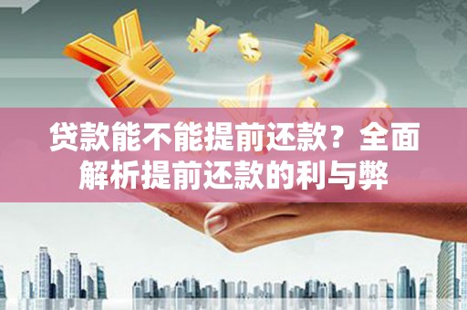 七美贷款能不能提前还款？全面解析提前还款的利与弊