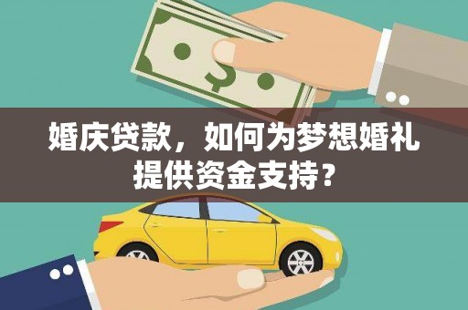 七美婚庆贷款，如何为梦想婚礼提供资金支持？