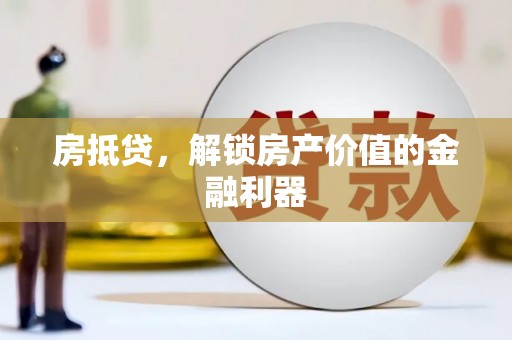 七美房抵贷，解锁房产价值的金融利器