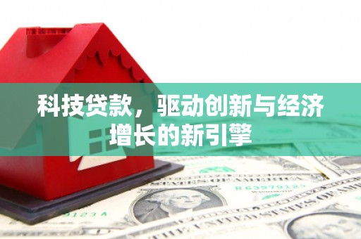 七美科技贷款，驱动创新与经济增长的新引擎