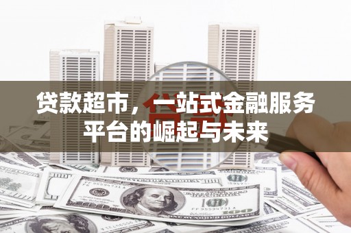 七美贷款超市，一站式金融服务平台的崛起与未来