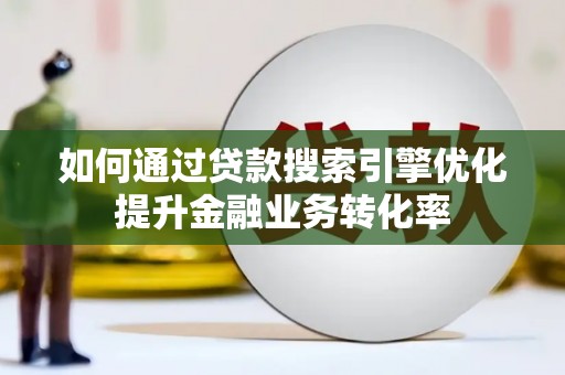 七美如何通过贷款搜索引擎优化提升金融业务转化率