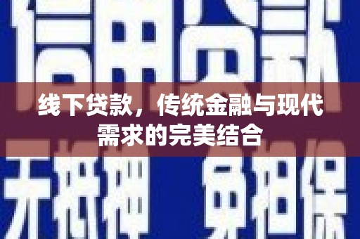 七美线下贷款，传统金融与现代需求的完美结合