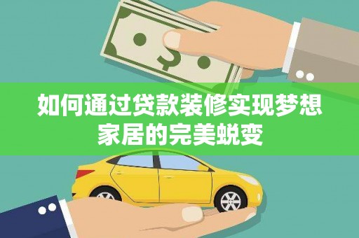 七美如何通过贷款装修实现梦想家居的完美蜕变