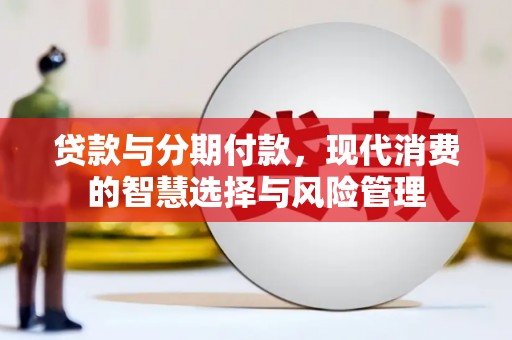 七美贷款与分期付款，现代消费的智慧选择与风险管理