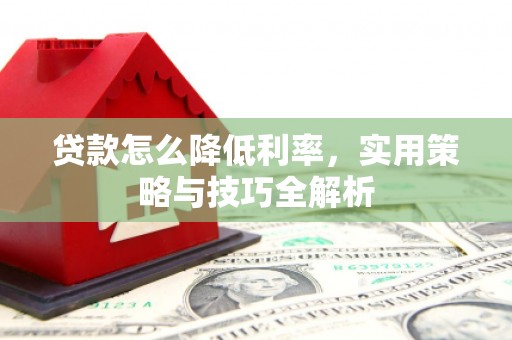 七美贷款怎么降低利率，实用策略与技巧全解析