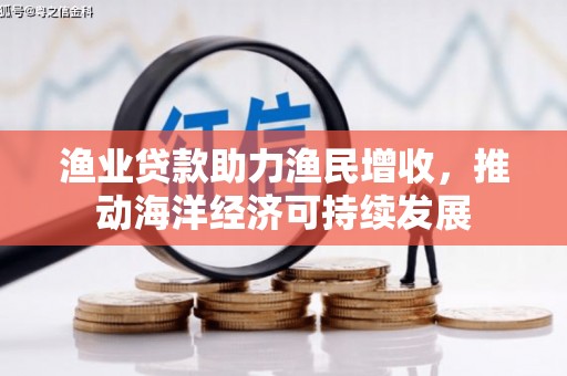 七美渔业贷款助力渔民增收，推动海洋经济可持续发展