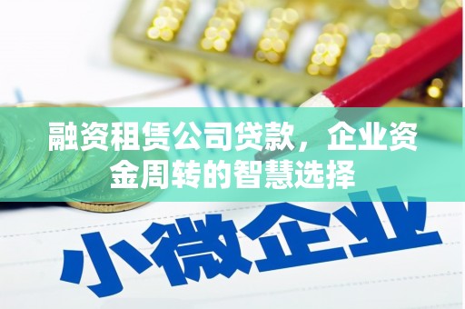 七美融资租赁公司贷款，企业资金周转的智慧选择