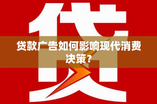 七美贷款广告如何影响现代消费决策？