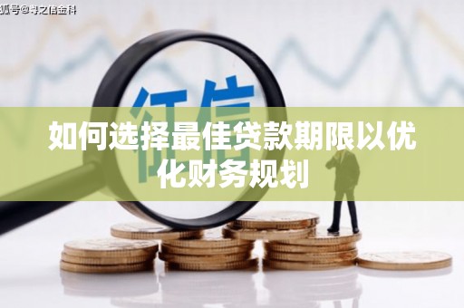 七美如何选择最佳贷款期限以优化财务规划