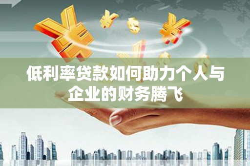 七美低利率贷款如何助力个人与企业的财务腾飞