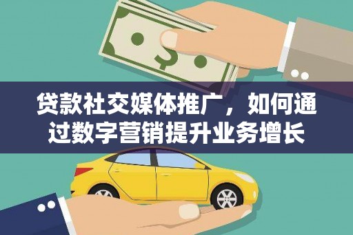 七美贷款社交媒体推广，如何通过数字营销提升业务增长