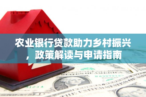 七美农业银行贷款助力乡村振兴，政策解读与申请指南