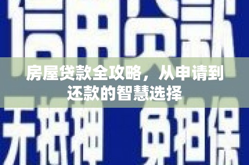 七美房屋贷款全攻略，从申请到还款的智慧选择