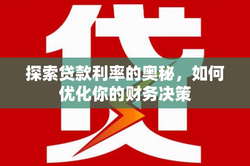 七美探索贷款利率的奥秘，如何优化你的财务决策