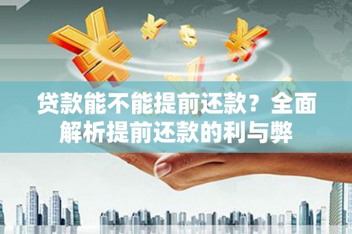 七美贷款能不能提前还款？全面解析提前还款的利与弊