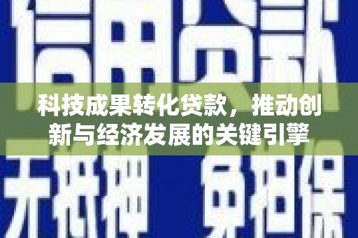 七美科技成果转化贷款，推动创新与经济发展的关键引擎