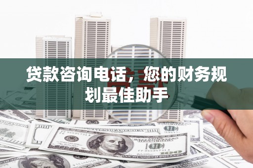 七美贷款咨询电话，您的财务规划最佳助手