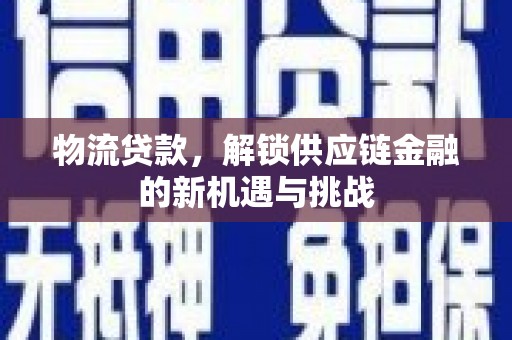 七美物流贷款，解锁供应链金融的新机遇与挑战