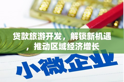 七美贷款旅游开发，解锁新机遇，推动区域经济增长