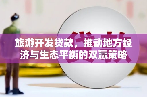七美旅游开发贷款，推动地方经济与生态平衡的双赢策略