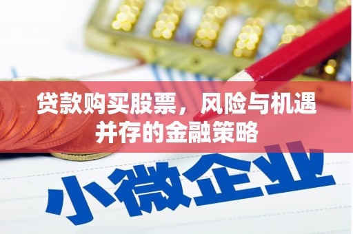 七美贷款购买股票，风险与机遇并存的金融策略