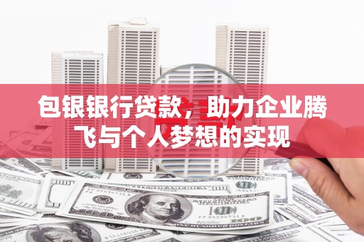 七美包银银行贷款，助力企业腾飞与个人梦想的实现
