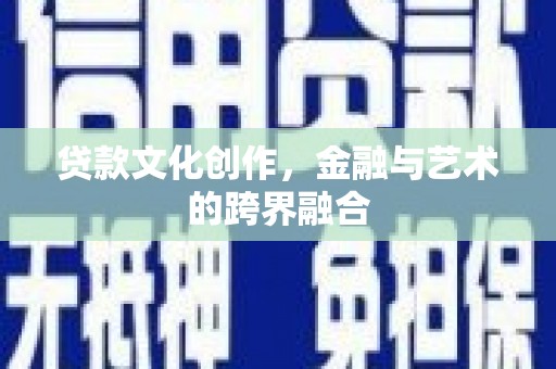 七美贷款文化创作，金融与艺术的跨界融合