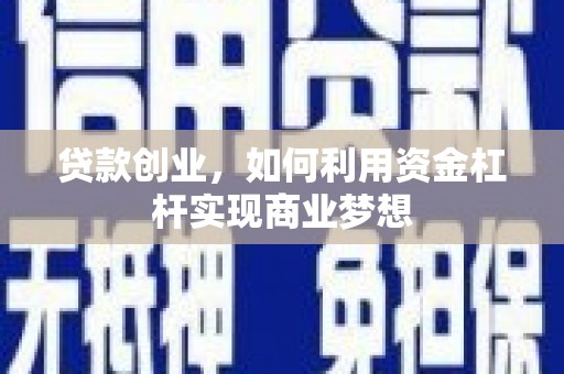 七美贷款创业，如何利用资金杠杆实现商业梦想