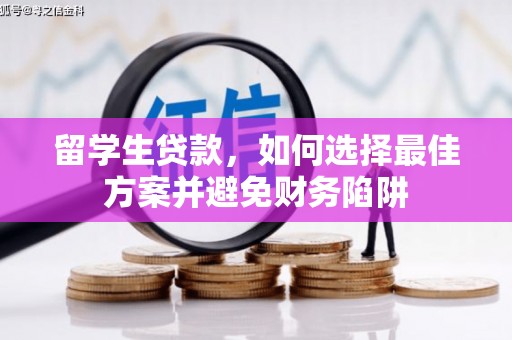 七美留学生贷款，如何选择最佳方案并避免财务陷阱