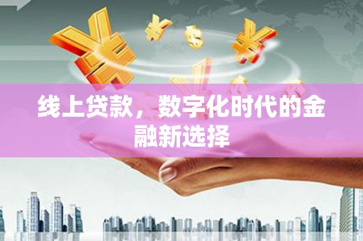 七美线上贷款，数字化时代的金融新选择