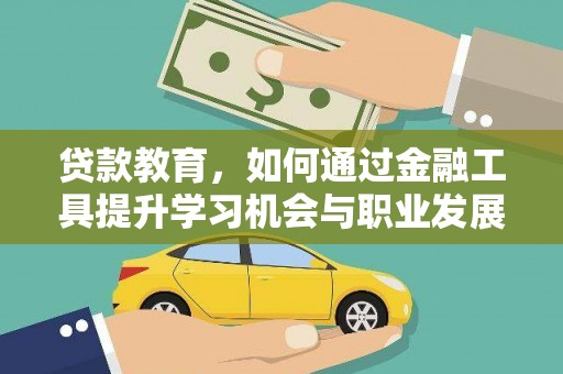 七美贷款教育，如何通过金融工具提升学习机会与职业发展