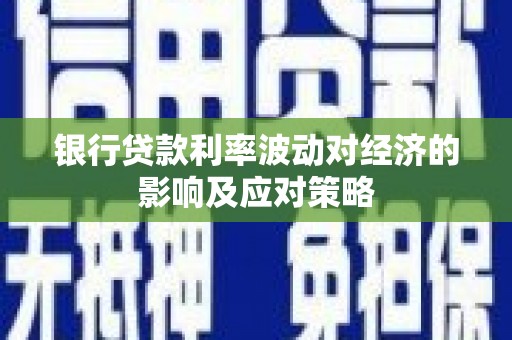 七美银行贷款利率波动对经济的影响及应对策略