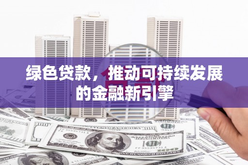 七美绿色贷款，推动可持续发展的金融新引擎