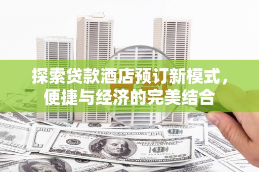 七美探索贷款酒店预订新模式，便捷与经济的完美结合