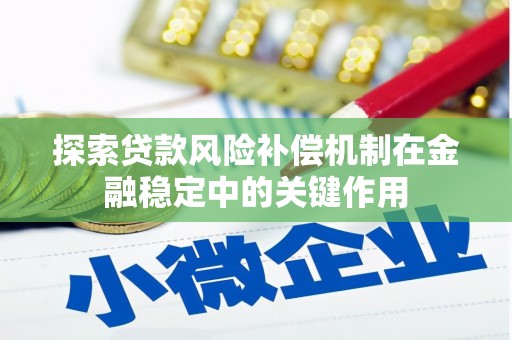 七美探索贷款风险补偿机制在金融稳定中的关键作用