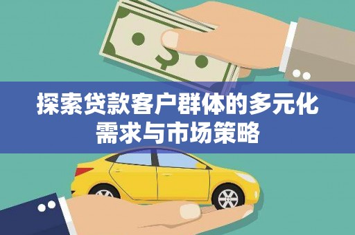 七美探索贷款客户群体的多元化需求与市场策略