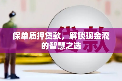 七美保单质押贷款，解锁现金流的智慧之选