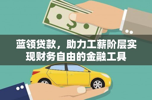 七美蓝领贷款，助力工薪阶层实现财务自由的金融工具