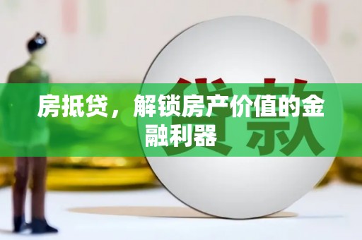 七美房抵贷，解锁房产价值的金融利器