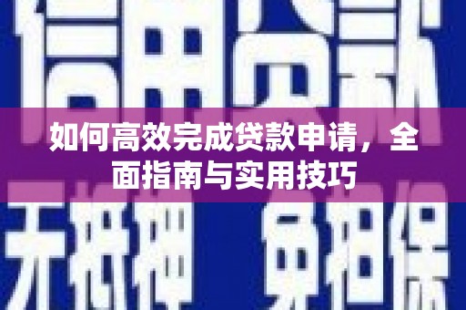 七美如何高效完成贷款申请，全面指南与实用技巧