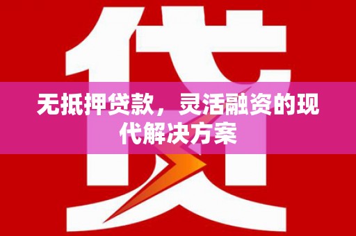 七美无抵押贷款，灵活融资的现代解决方案