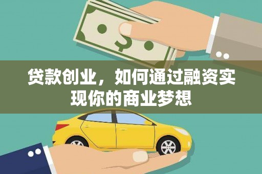 七美贷款创业，如何通过融资实现你的商业梦想