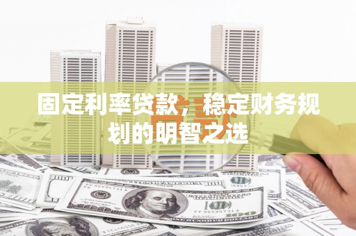 七美固定利率贷款，稳定财务规划的明智之选