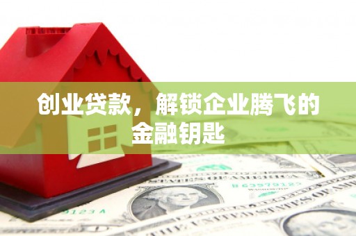七美创业贷款，解锁企业腾飞的金融钥匙