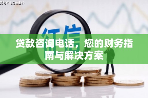 七美贷款咨询电话，您的财务指南与解决方案