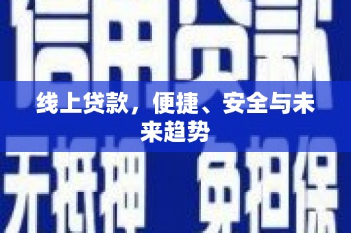 七美线上贷款，便捷、安全与未来趋势