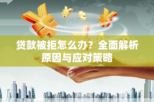 七美贷款被拒怎么办？全面解析原因与应对策略