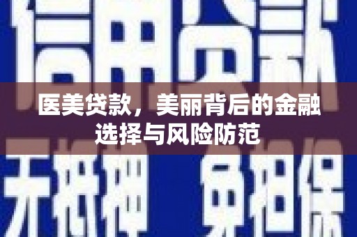 七美医美贷款，美丽背后的金融选择与风险防范