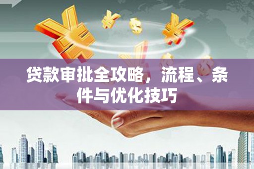 七美贷款审批全攻略，流程、条件与优化技巧